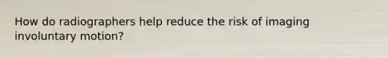 How do radiographers help reduce the risk of imaging involuntary motion?