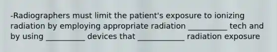 -Radiographers must limit the patient's exposure to ionizing radiation by employing appropriate radiation __________ tech and by using __________ devices that ____________ radiation exposure