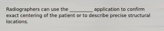 Radiographers can use the __________ application to confirm exact centering of the patient or to describe precise structural locations.