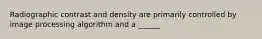 Radiographic contrast and density are primarily controlled by image processing algorithm and a ______