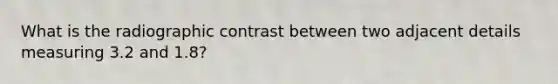 What is the radiographic contrast between two adjacent details measuring 3.2 and 1.8?