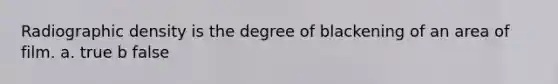 Radiographic density is the degree of blackening of an area of film. a. true b false