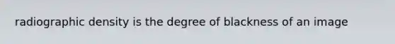 radiographic density is the degree of blackness of an image