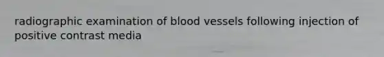 radiographic examination of blood vessels following injection of positive contrast media