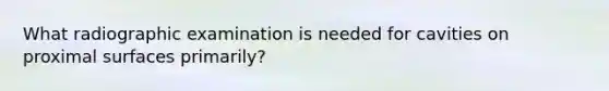 What radiographic examination is needed for cavities on proximal surfaces primarily?