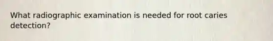 What radiographic examination is needed for root caries detection?