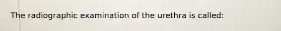 The radiographic examination of the urethra is called: