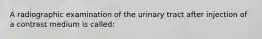 A radiographic examination of the urinary tract after injection of a contrast medium is called: