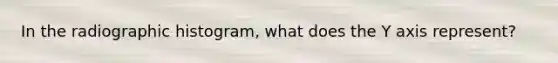 In the radiographic histogram, what does the Y axis represent?