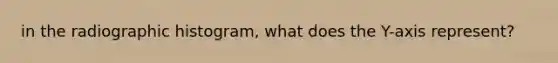 in the radiographic histogram, what does the Y-axis represent?