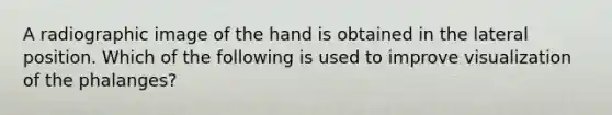 A radiographic image of the hand is obtained in the lateral position. Which of the following is used to improve visualization of the phalanges?