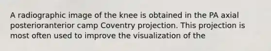 A radiographic image of the knee is obtained in the PA axial posterioranterior camp Coventry projection. This projection is most often used to improve the visualization of the