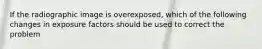 If the radiographic image is overexposed, which of the following changes in exposure factors should be used to correct the problem