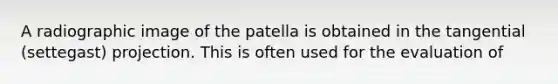 A radiographic image of the patella is obtained in the tangential (settegast) projection. This is often used for the evaluation of