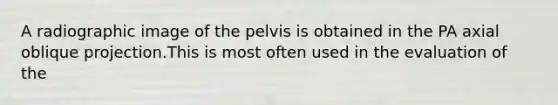 A radiographic image of the pelvis is obtained in the PA axial oblique projection.This is most often used in the evaluation of the