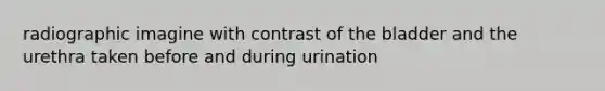 radiographic imagine with contrast of the bladder and the urethra taken before and during urination