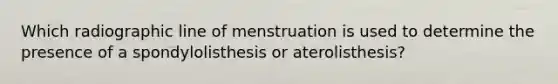 Which radiographic line of menstruation is used to determine the presence of a spondylolisthesis or aterolisthesis?