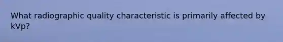 What radiographic quality characteristic is primarily affected by kVp?