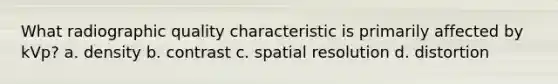 What radiographic quality characteristic is primarily affected by kVp? a. density b. contrast c. spatial resolution d. distortion