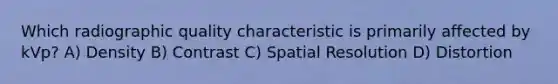 Which radiographic quality characteristic is primarily affected by kVp? A) Density B) Contrast C) Spatial Resolution D) Distortion