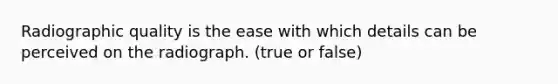 Radiographic quality is the ease with which details can be perceived on the radiograph. (true or false)