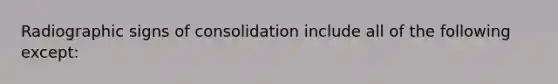 Radiographic signs of consolidation include all of the following except: