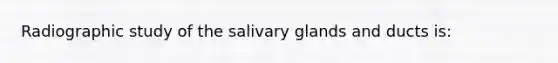 Radiographic study of the salivary glands and ducts is: