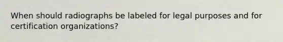 When should radiographs be labeled for legal purposes and for certification organizations?