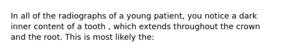 In all of the radiographs of a young patient, you notice a dark inner content of a tooth , which extends throughout the crown and the root. This is most likely the: