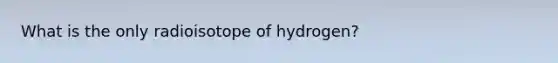 What is the only radioisotope of hydrogen?