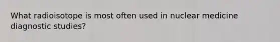 What radioisotope is most often used in nuclear medicine diagnostic studies?