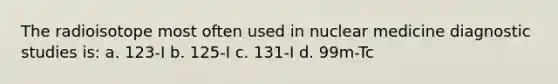 The radioisotope most often used in nuclear medicine diagnostic studies is: a. 123-I b. 125-I c. 131-I d. 99m-Tc