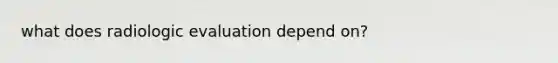 what does radiologic evaluation depend on?