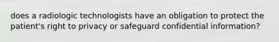 does a radiologic technologists have an obligation to protect the patient's right to privacy or safeguard confidential information?