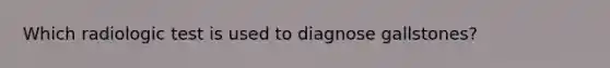 Which radiologic test is used to diagnose gallstones?