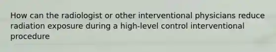 How can the radiologist or other interventional physicians reduce radiation exposure during a high-level control interventional procedure