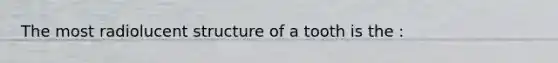 The most radiolucent structure of a tooth is the :