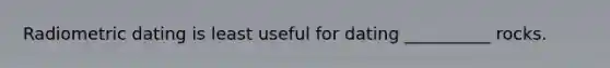 Radiometric dating is least useful for dating __________ rocks.