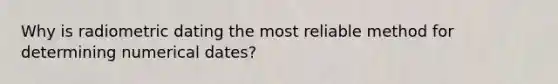 Why is radiometric dating the most reliable method for determining numerical dates?