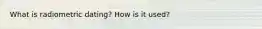 What is radiometric dating? How is it used?