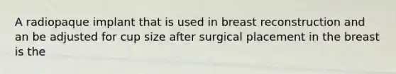 A radiopaque implant that is used in breast reconstruction and an be adjusted for cup size after surgical placement in the breast is the