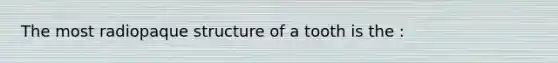 The most radiopaque structure of a tooth is the :