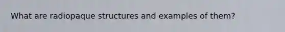 What are radiopaque structures and examples of them?