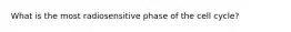 What is the most radiosensitive phase of the cell cycle?