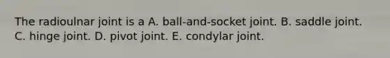 The radioulnar joint is a A. ball-and-socket joint. B. saddle joint. C. hinge joint. D. pivot joint. E. condylar joint.