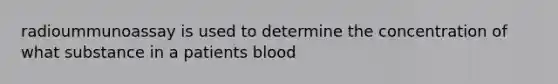 radioummunoassay is used to determine the concentration of what substance in a patients blood