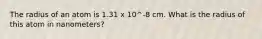 The radius of an atom is 1.31 x 10^-8 cm. What is the radius of this atom in nanometers?