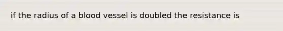 if the radius of a blood vessel is doubled the resistance is