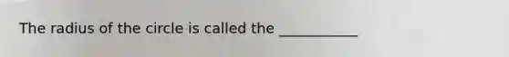 The radius of the circle is called the ___________