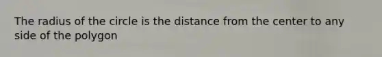 The radius of the circle is the distance from the center to any side of the polygon